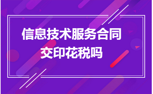 信息技術(shù)服務(wù)合同印花稅繳納指南 聚焦信息技術(shù)咨詢服務(wù)